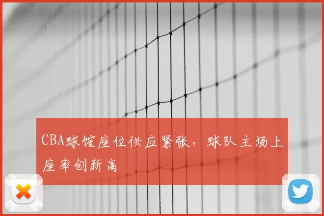 CBA球馆座位供应紧张，球队主场上座率创新高
