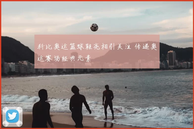 科比奥运篮球鞋亮相引关注 传递奥运赛场经典元素