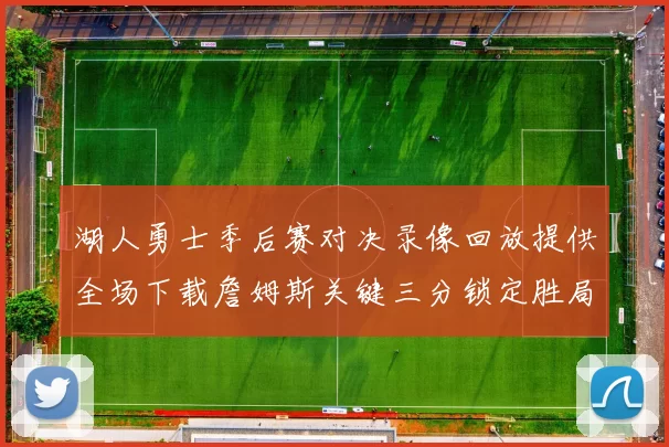 湖人勇士季后赛对决录像回放提供全场下载詹姆斯关键三分锁定胜局