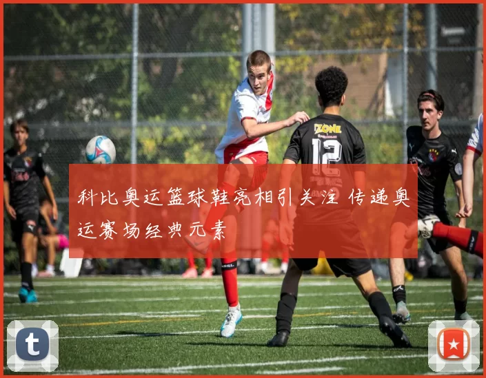 科比奥运篮球鞋亮相引关注 传递奥运赛场经典元素