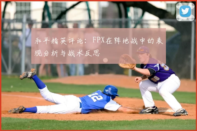 和平精英评论：FPX在阵地战中的表现分析与战术反思