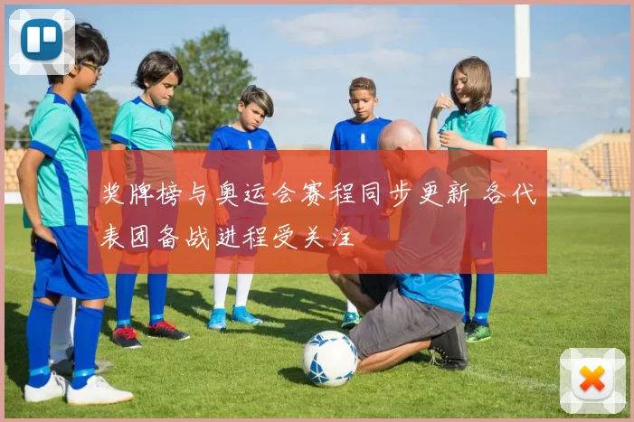 奖牌榜与奥运会赛程同步更新 各代表团备战进程受关注
