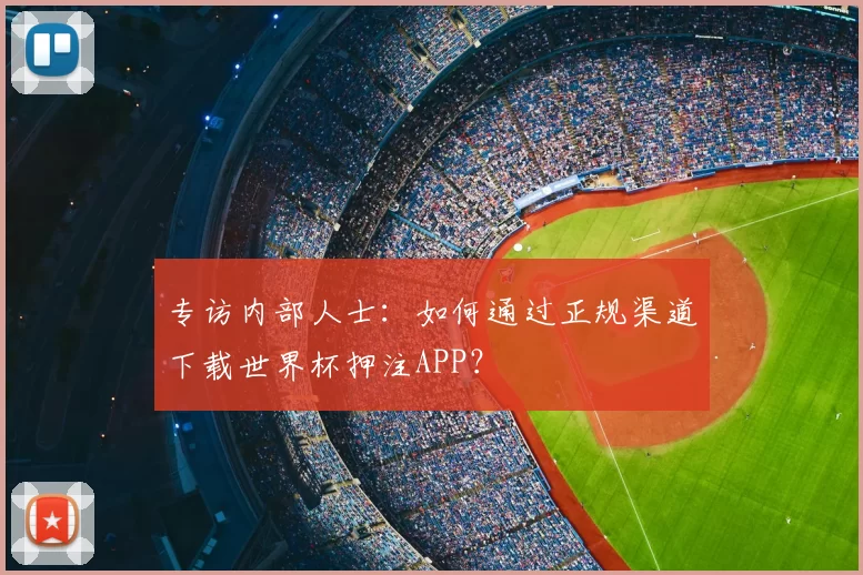 专访内部人士：如何通过正规渠道下载世界杯押注APP？