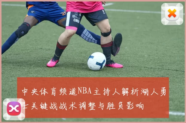 中央体育频道NBA主持人解析湖人勇士关键战战术调整与胜负影响