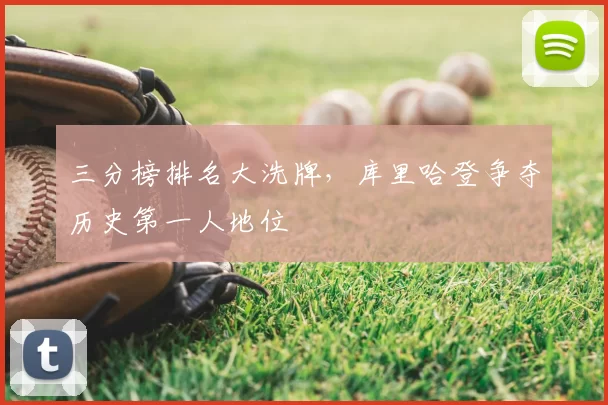 三分榜排名大洗牌，库里哈登争夺历史第一人地位