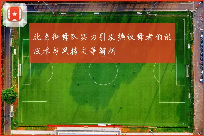 北京街舞队实力引发热议舞者们的技术与风格之争解析