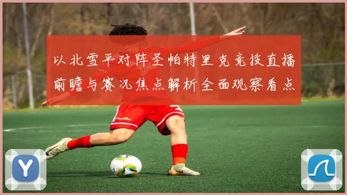 以北雪平对阵圣帕特里克竞技直播前瞻与赛况焦点解析全面观察看点