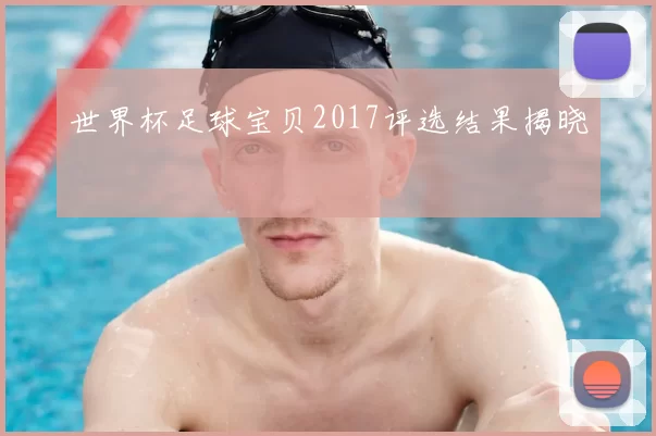 世界杯足球宝贝2017评选结果揭晓