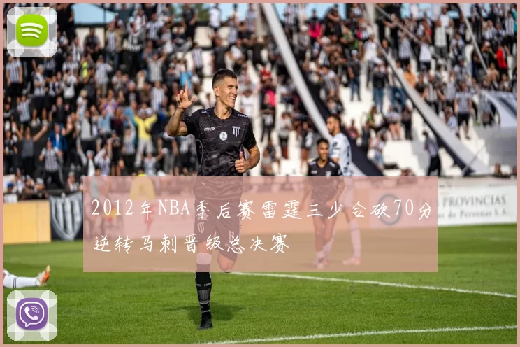 2012年NBA季后赛雷霆三少合砍70分逆转马刺晋级总决赛