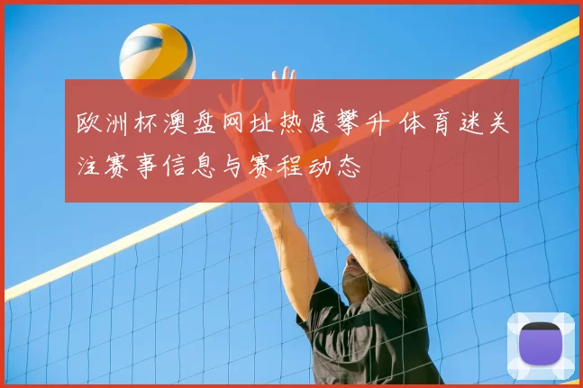 欧洲杯澳盘网址热度攀升 体育迷关注赛事信息与赛程动态