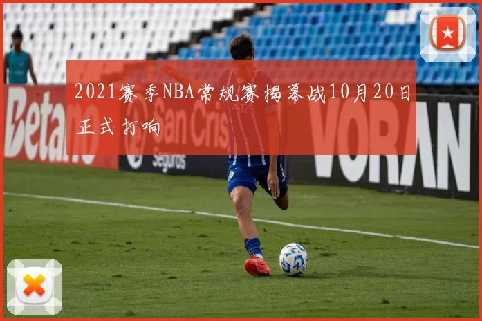 2021赛季NBA常规赛揭幕战10月20日正式打响