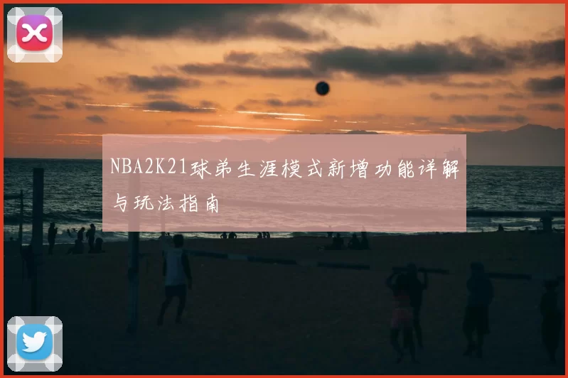 NBA2K21球弟生涯模式新增功能详解与玩法指南