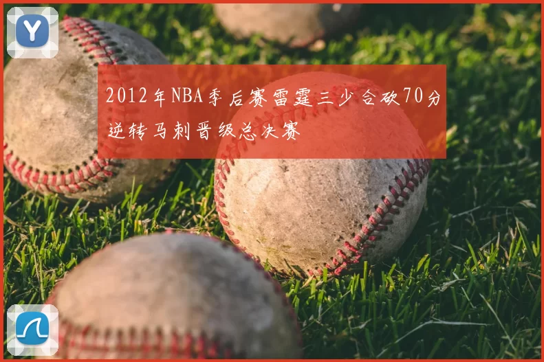 2012年NBA季后赛雷霆三少合砍70分逆转马刺晋级总决赛
