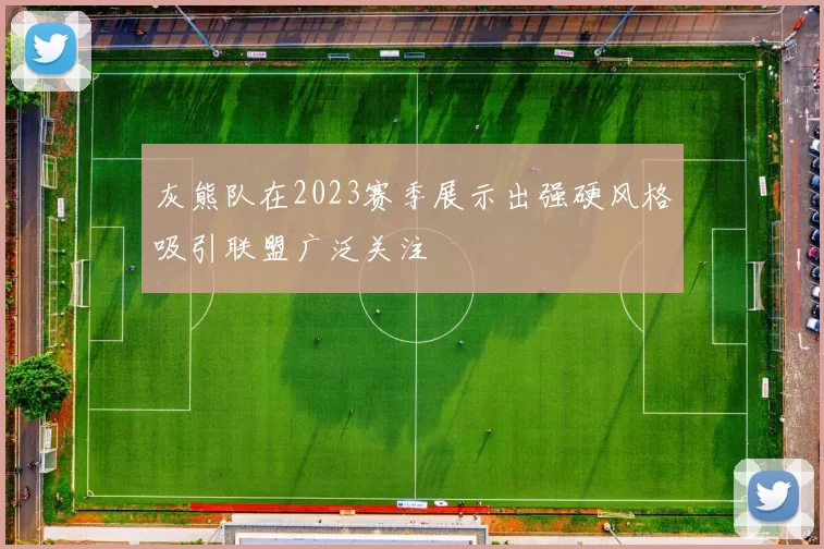 灰熊队在2023赛季展示出强硬风格吸引联盟广泛关注
