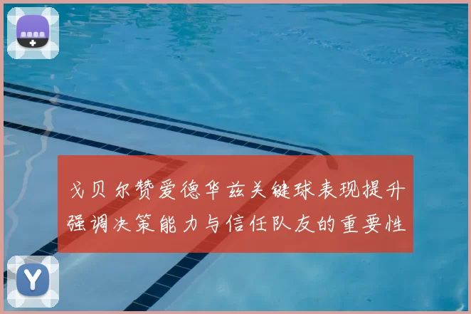 戈贝尔赞爱德华兹关键球表现提升强调决策能力与信任队友的重要性