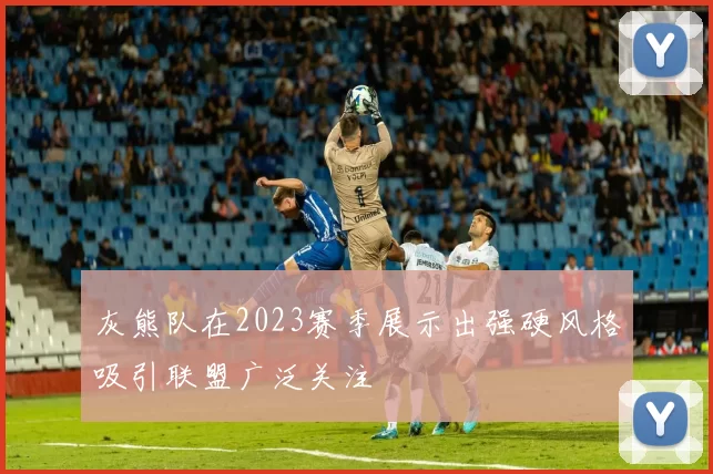 灰熊队在2023赛季展示出强硬风格吸引联盟广泛关注