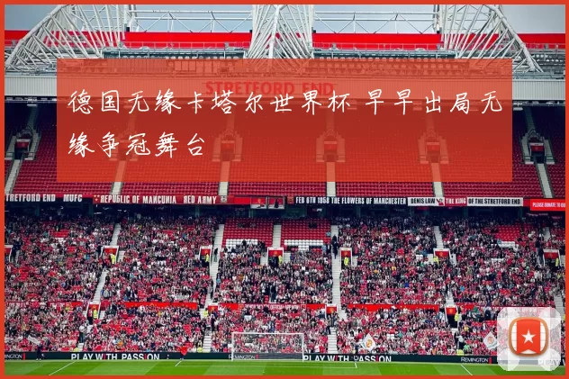德国无缘卡塔尔世界杯 早早出局无缘争冠舞台