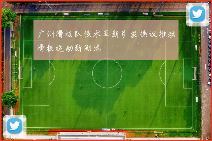 广州滑板队技术革新引发热议推动滑板运动新潮流