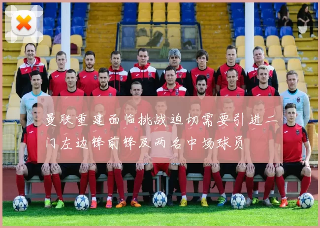 曼联重建面临挑战迫切需要引进二门左边锋前锋及两名中场球员
