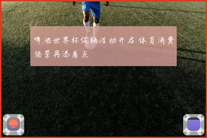 啤酒世界杯促销活动开启 体育消费场景再添看点