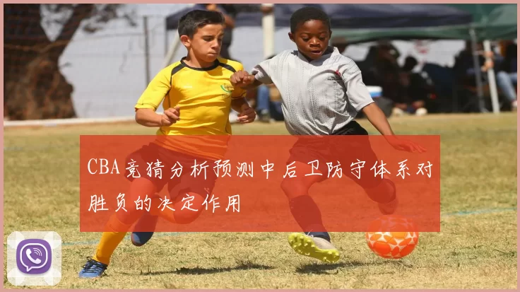 CBA竞猜分析预测中后卫防守体系对胜负的决定作用